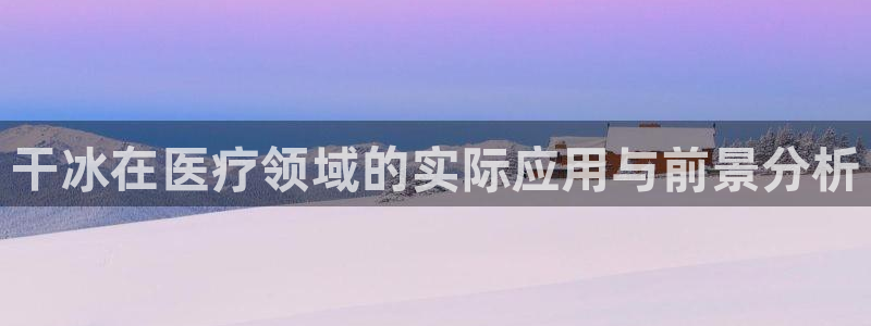 彩名堂计划技巧有哪些：干冰在医疗领域的实